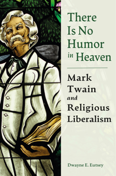 Hardcover There Is No Humor in Heaven: Mark Twain and Religious Liberalism Book