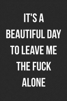 It's A Beautiful Day To Leave Me The Fuck Alone: Funny Blank Lined Journal For Adults