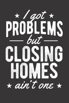 Paperback I Got Problems But Closing Homes Ain't One: Realtor Journal - Blank Lined Notebook for Real Estate Agents Book