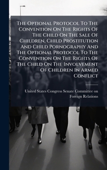 The Optional Protocol To The Convention On The Rights Of The Child On The Sale Of Children, Child Prostitution And Child Pornography And The Optional ... The Involvement Of Children In Armed Conflict