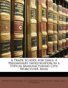 Paperback A Trade School for Girls: A Preliminary Investigation in a Typical Manufacturing City, Worcester, Mass Book