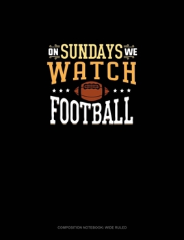 On Sundays We Watch Football: Composition Notebook: Wide Ruled