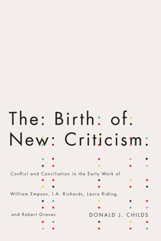 Hardcover The Birth of New Criticism: Conflict and Conciliation in the Early Work of William Empson, I.A. Richards, Laura Riding, and Robert Graves Book