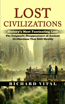 Paperback Lost Civilizations: History's Most Fascinating Lost (The Enigmatic Disappearance of Ancient Civilizations That Still Mystify) Book