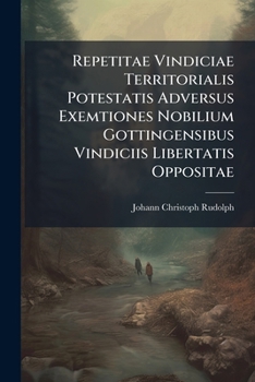 Repetitae Vindiciae Territorialis Potestatis Adversus Exemtiones Nobilium Gottingensibus Vindiciis Libertatis Oppositae...