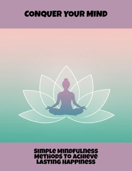 Paperback Conquer Your Mind: Simple Mindfulness Methods To Achieve Lasting Happiness Book