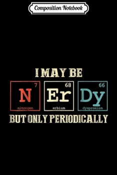 Composition Notebook: I May Be Nerdy But Only Periodically  Journal/Notebook Blank Lined Ruled 6x9 100 Pages