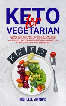 Keto for Vegetarian: Cleanse Your Body with The Ultimate Plant-Based Ketogenic Diet for Weight Loss, Burn Fat, Boost Energy, Calm Inflammation and ... 50 Effortless Low Carbs Recipes