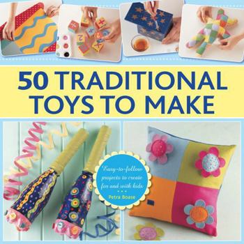 Hardcover 50 Traditional Toys to Make: Easy-To-Follow Projects to Create for and with Kids Book