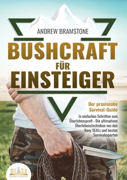 Paperback BUSHCRAFT FÜR EINSTEIGER - Der praxisnahe Survival-Guide: In einfachen Schritten zum Überlebensprofi - Die ultimativen Überlebenstechniken von den Nav [German] Book
