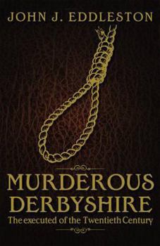 Murderous Derbyshire (Sentenced to Death in the Twentieth Century) - Book  of the Murderous Britain