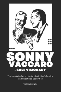 Sonny Vaccaro - Sole Visionary: The Man Who Bet on Jordan, Built Nike's Empire, and Redefined Basketball