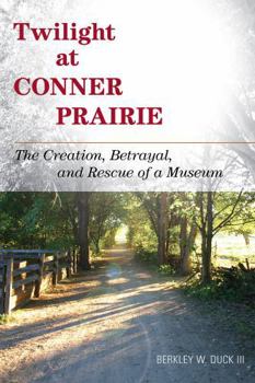 Hardcover Twilight at Conner Prairie: The Creation, Betrayal, and Rescue of a Museum Book