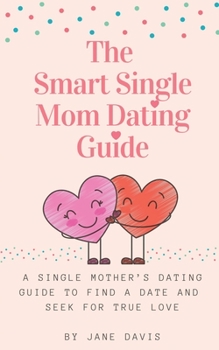 Paperback The Smart Single Mom Dating Guide: A Single Mother's Dating Guide to Find a Date and Seek for True Love Book