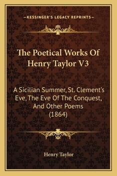 Paperback The Poetical Works Of Henry Taylor V3: A Sicilian Summer, St. Clement's Eve, The Eve Of The Conquest, And Other Poems (1864) Book