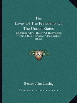 Paperback The Lives Of The Presidents Of The United States: Embracing A Brief History Of The Principal Events Of Their Respective Administrations (1847) Book