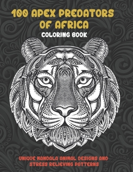 Paperback 100 Apex Predators of Africa - Coloring Book - Unique Mandala Animal Designs and Stress Relieving Patterns Book