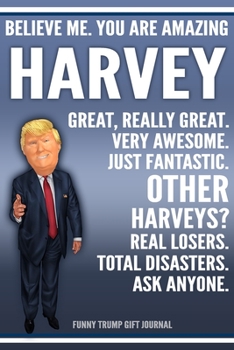 Funny Trump Journal - Believe Me. You Are Amazing Harvey Great, Really Great. Very Awesome. Just Fantastic. Other Harveys? Real Losers. Total ... Name Gift Trump Gag Gift Notebook