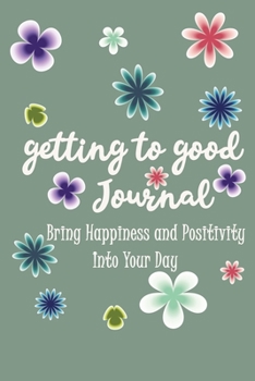 Getting to Good Journal : Bring Happiness and Positivity Into Your Day: : Modern Florals, Pretty Lined Journal & Planner , 6"x9", Funny  Birthday Gift ... Male, Coworker , Beautiful Cover Design