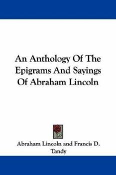 An Anthology of the Epigrams and Sayings of Abraham Lincoln