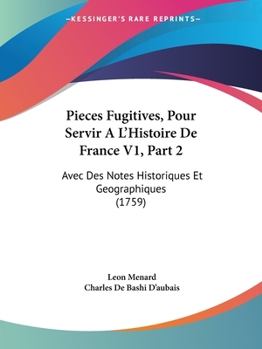Paperback Pieces Fugitives, Pour Servir A L'Histoire De France V1, Part 2: Avec Des Notes Historiques Et Geographiques (1759) Book