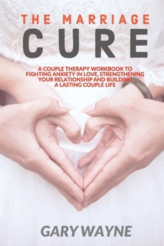 Paperback The Marriage Cure: A Couple Therapy Workbook to Fighting Anxiety in Love, Strengthening Your Relationship and Building a Lasting Couple L Book