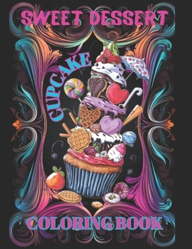 Sweet Dessert Cupcake Coloring Book: Cute Delicious Treats, Cookies, Ice Cream, Wafers, Lollipops, Creams, Chocolate, Toppings, Tubes, Umbrellas, Frui