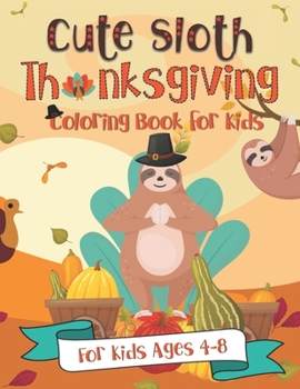 Cute Sloth Thanksgiving Coloring Book for Kids: A Fun Gift Idea for Kids Turkey Day Coloring Pages for Kids Ages 4-8