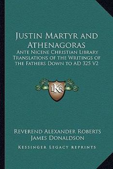 Paperback Justin Martyr and Athenagoras: Ante Nicene Christian Library Translations of the Writings of the Fathers Down to AD 325 V2 Book