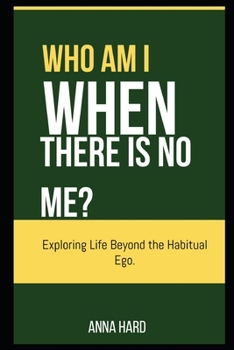 Who Am I When There Is No Me?-Exploring Life Beyond the Habitual Ego.
