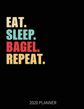 Eat Sleep Bagel Repeat 2020 Planner: Bagel Weekly Planner Includes Daily Planner & Monthly Overview | Personal Organizer With 2020 Calendar | 8.5x11 Inch White Paper