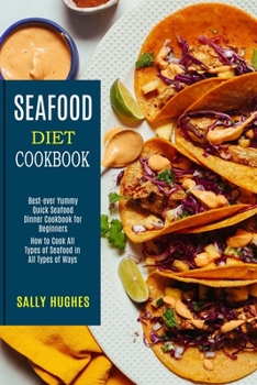 Paperback Seafood Diet Cookbook: How to Cook All Types of Seafood in All Types of Ways (Best-ever Yummy Quick Seafood Dinner Cookbook for Beginners) Book
