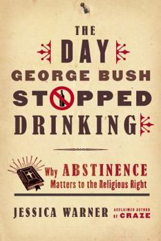 Hardcover The Day George Bush Stopped Drinking: Why Abstinence Matters to the Religious Right Book