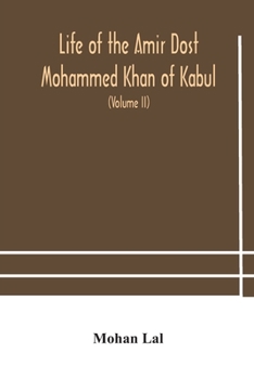 Paperback Life Of The Amir Dost Mohammed Khan Of Kabul: With His Political Proceedings Towards The English, Russian And Persian Governments, Including The Victo Book