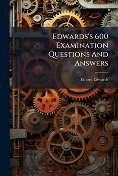 Edwards's 600 Examination Questions And Answers: For Engineers And Firemen (stationary And Marine) Who Desire To Obtain A U.s. Government Or State Licence...