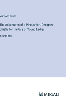 Hardcover The Adventures of a Pincushion, Designed Chiefly for the Use of Young Ladies: in large print Book