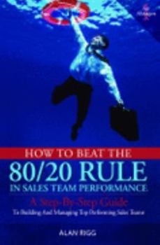 Hardcover How to Beat the 80/20 Rule in Sales Team Performance: A Step-By-Step Guide to Building and Managing Top-Performing Sales Teams Book