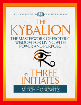 Paperback The Kybalion (Condensed Classics): The Masterwork of Esoteric Wisdom for Living with Power and Purpose Book