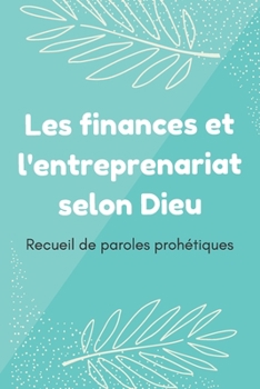 Paperback Les finances et l'entreprenariat selon Dieu: Recueil de paroles prohétiques de la bible pour l'entreprenariat et l'amélioration de vos finances person [French] Book