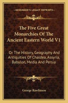 Paperback The Five Great Monarchies Of The Ancient Eastern World V1: Or The History, Geography And Antiquities Of Chaldea, Assyria, Babylon, Media And Persia Book