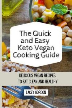 The Quick and Easy Keto Vegan Cooking Guide: Delicious vegan recipes to eat clean and be healthy