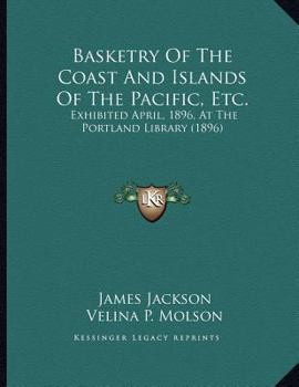 Basketry of the coast and islands of the Pacific, etc.: exhibited April, 1896, at the Portland Library