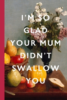 I'm So Glad Your Mum Didn't Swallow You: Blank Lined Notebook Journal: Vintage Unique Romantic Gift For Boyfriends, Girlfriends, Couples, Spouses & ... Valentine's Day, Birthdays & Anniversaries