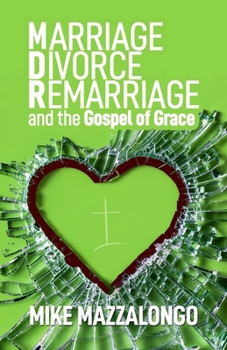 Marriage – Divorce – Remarriage and the Gospel of Grace: Grace-Centered Answers to Questions About MDR