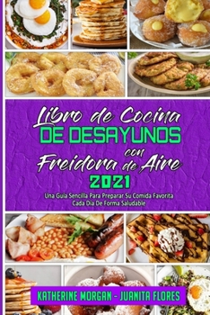 Paperback Libro De Cocina De Desayunos Con Freidora De Aire 2021: Una Gu?a Sencilla Para Preparar Su Comida Favorita Cada D?a De Forma Saludable (Air Fryer Brea [Spanish] Book