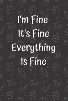 I'm Fine It's Fine Everything Is Fine: Funny Appreciation Gifts For Employees Journal Coworkers Gifts Birthday Gifts Friends Mom Dad Lined ... 100 Pages, 6 x 9, Soft Cover, Matt Finish