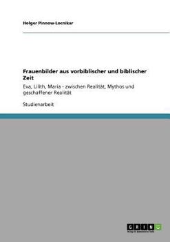 Paperback Frauenbilder aus vorbiblischer und biblischer Zeit: Eva, Lilith, Maria - zwischen Realität, Mythos und geschaffener Realität [German] Book