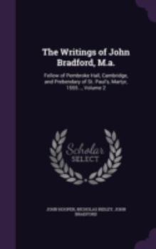 Hardcover The Writings of John Bradford, M.a.: Fellow of Pembroke Hall, Cambridge, and Prebendary of St. Paul's, Martyr, 1555..., Volume 2 Book