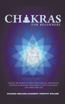 Paperback Chakras for Beginners: Unlock the Secrets to Heal with Chakras, Meditation, Mantras, Kundalini, Yoga, Reiki to Lead a Balanced and Stress Fre Book