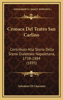 Hardcover Cronaca Del Teatro San Carlino: Contributo Alla Storia Della Scena Dialettale Napoletana, 1738-1884 (1895) [Italian] Book